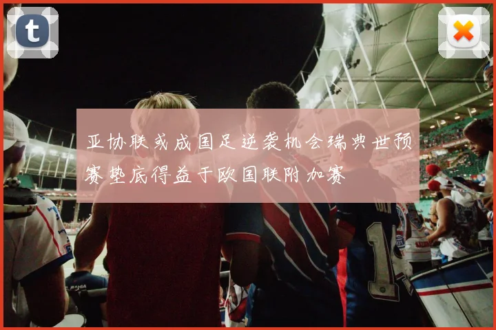 亚协联或成国足逆袭机会瑞典世预赛垫底得益于欧国联附加赛