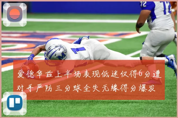 爱德华兹上半场表现低迷仅得6分遭对手严防三分球全失无缘得分爆发