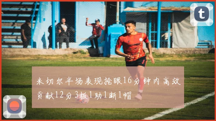 米切尔半场表现抢眼16分钟内高效贡献12分3板1助1断1帽