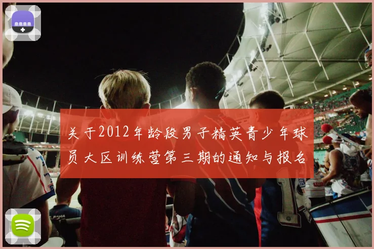 关于2012年龄段男子精英青少年球员大区训练营第三期的通知与报名事项