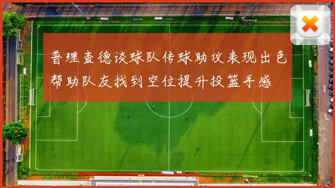 普理查德谈球队传球助攻表现出色帮助队友找到空位提升投篮手感
