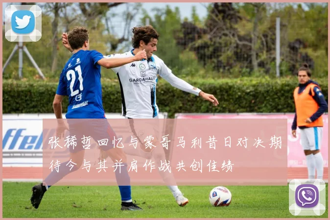 张稀哲回忆与蒙哥马利昔日对决期待今与其并肩作战共创佳绩