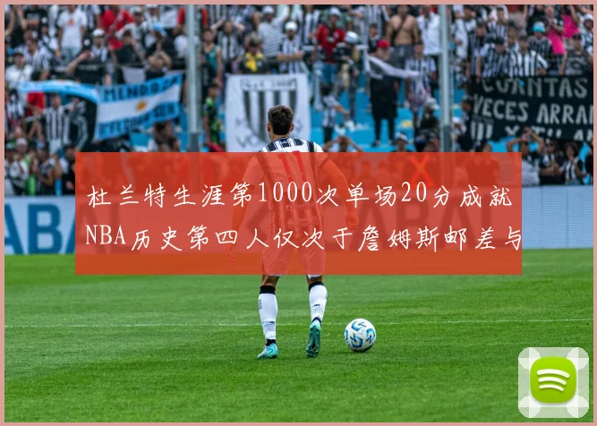 杜兰特生涯第1000次单场20分成就NBA历史第四人仅次于詹姆斯邮差与天勾
